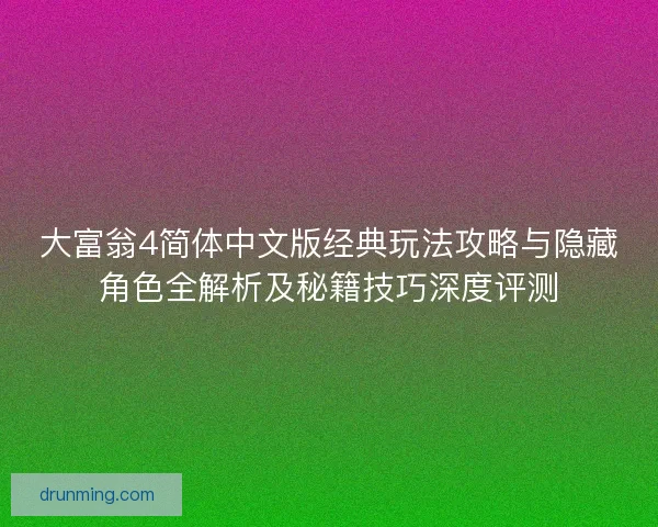 大富翁4简体中文版经典玩法攻略与隐藏角色全解析及秘籍技巧深度评测